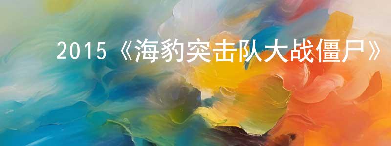 影视迷程建容的个人博客,2015《海豹突击队大战僵尸》完整版电影/在线观看/百度云-美剧天堂